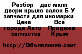 Разбор68 двс/мкпп/двери/крыло/салон Б/У запчасти для иномарки › Цена ­ 1 000 - Все города Авто » Продажа запчастей   . Крым